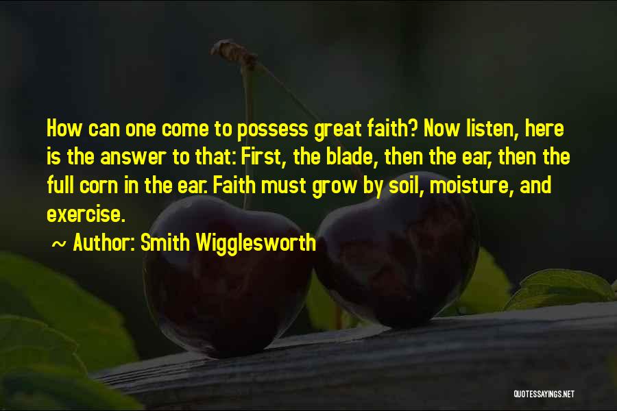 Smith Wigglesworth Quotes: How Can One Come To Possess Great Faith? Now Listen, Here Is The Answer To That: First, The Blade, Then