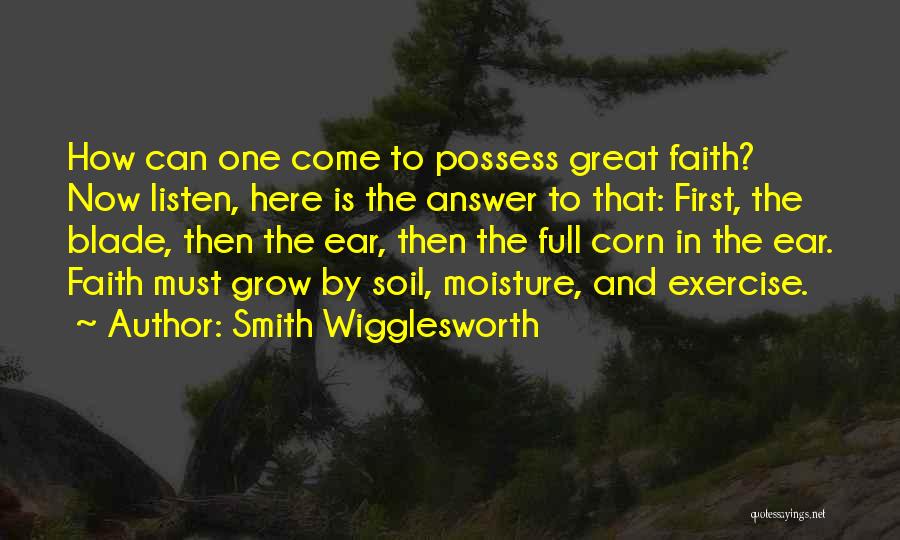 Smith Wigglesworth Quotes: How Can One Come To Possess Great Faith? Now Listen, Here Is The Answer To That: First, The Blade, Then