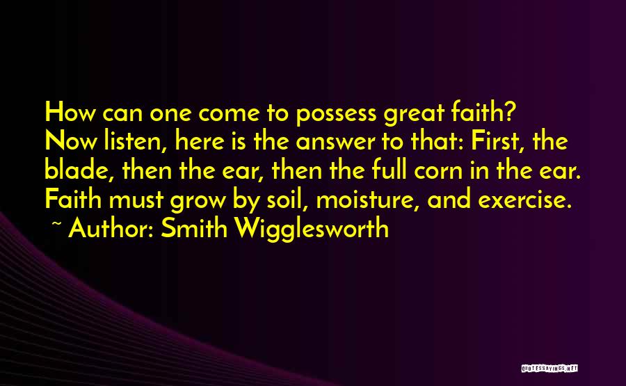 Smith Wigglesworth Quotes: How Can One Come To Possess Great Faith? Now Listen, Here Is The Answer To That: First, The Blade, Then