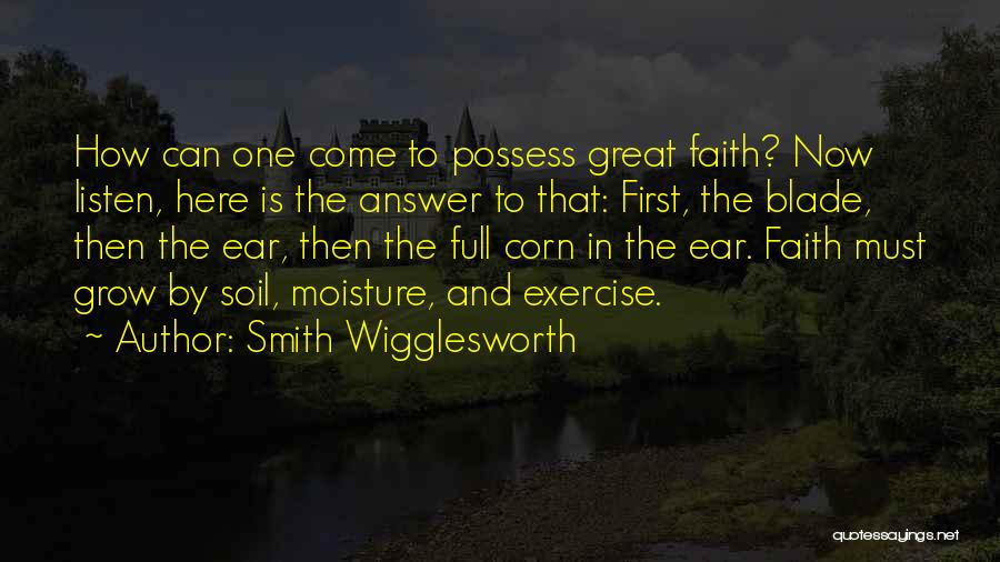Smith Wigglesworth Quotes: How Can One Come To Possess Great Faith? Now Listen, Here Is The Answer To That: First, The Blade, Then