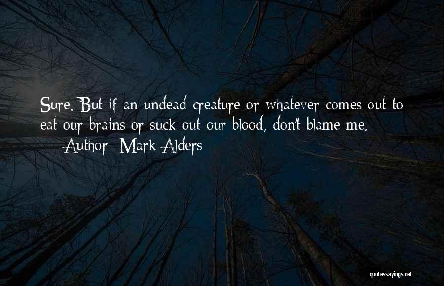 Mark Alders Quotes: Sure. But If An Undead Creature Or Whatever Comes Out To Eat Our Brains Or Suck Out Our Blood, Don't