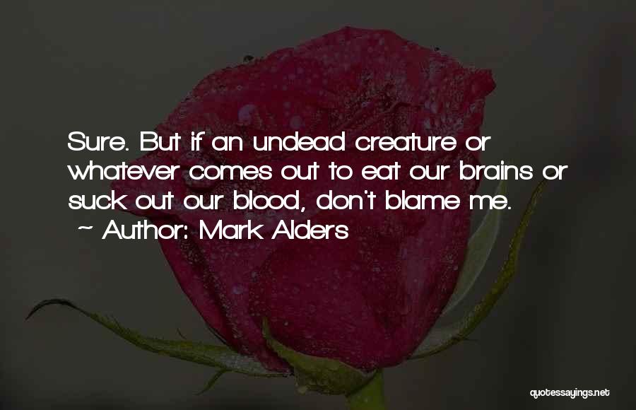 Mark Alders Quotes: Sure. But If An Undead Creature Or Whatever Comes Out To Eat Our Brains Or Suck Out Our Blood, Don't