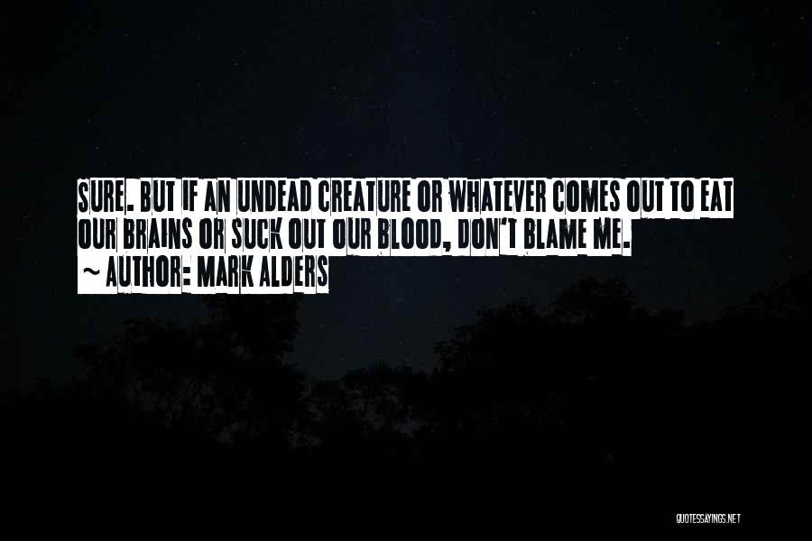 Mark Alders Quotes: Sure. But If An Undead Creature Or Whatever Comes Out To Eat Our Brains Or Suck Out Our Blood, Don't
