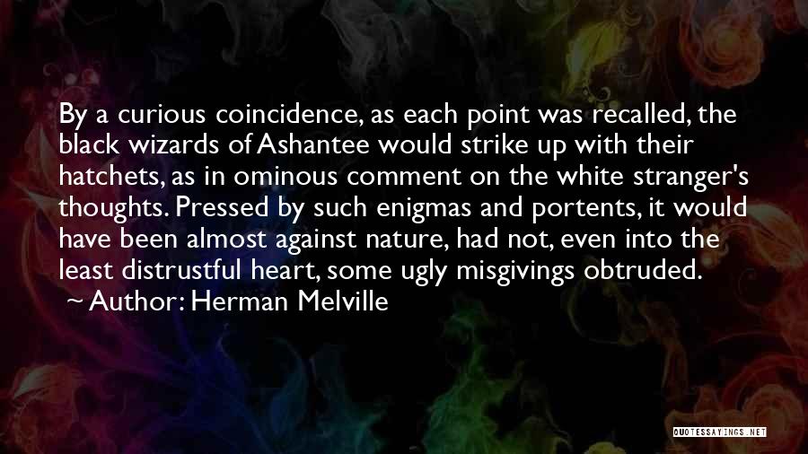 Herman Melville Quotes: By A Curious Coincidence, As Each Point Was Recalled, The Black Wizards Of Ashantee Would Strike Up With Their Hatchets,