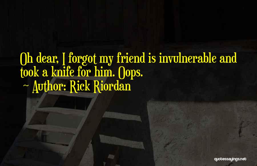 Rick Riordan Quotes: Oh Dear, I Forgot My Friend Is Invulnerable And Took A Knife For Him. Oops.