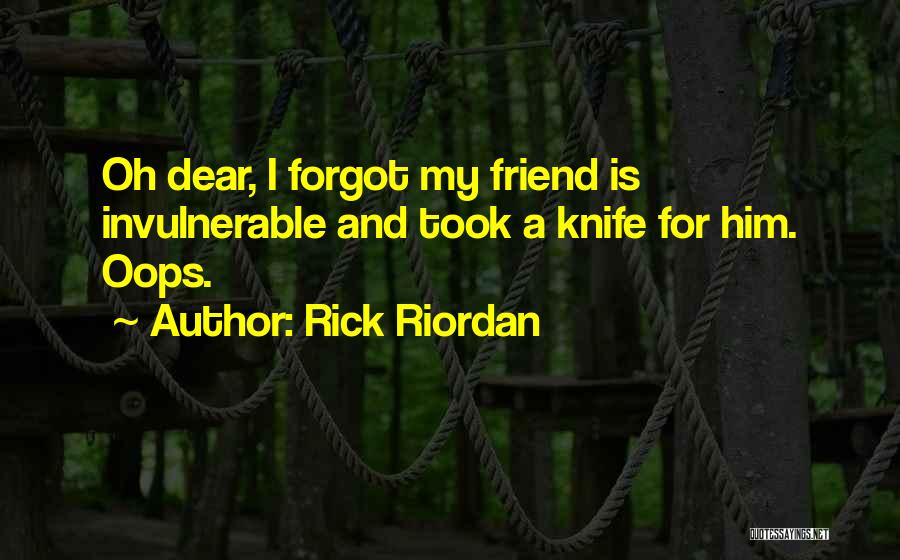 Rick Riordan Quotes: Oh Dear, I Forgot My Friend Is Invulnerable And Took A Knife For Him. Oops.