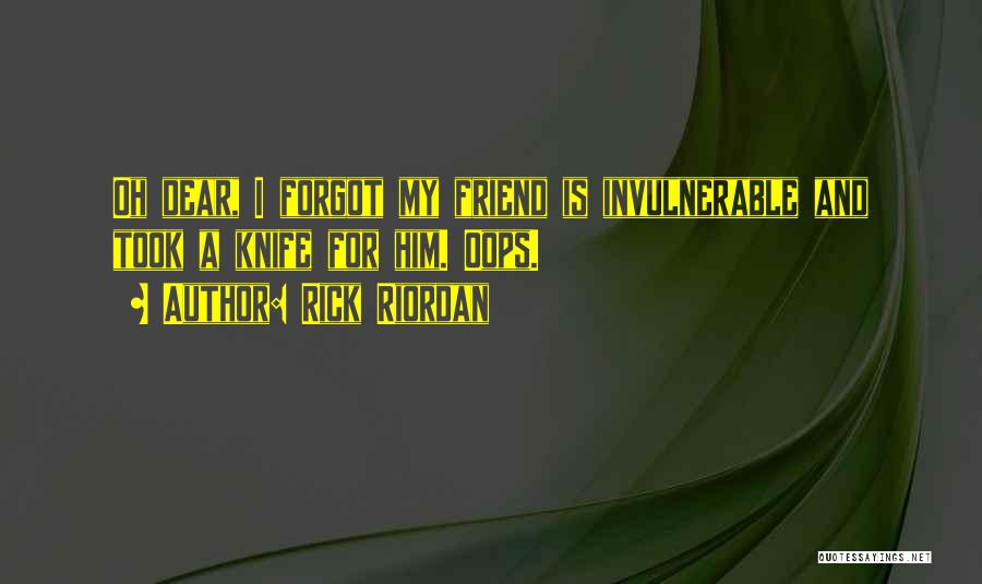 Rick Riordan Quotes: Oh Dear, I Forgot My Friend Is Invulnerable And Took A Knife For Him. Oops.