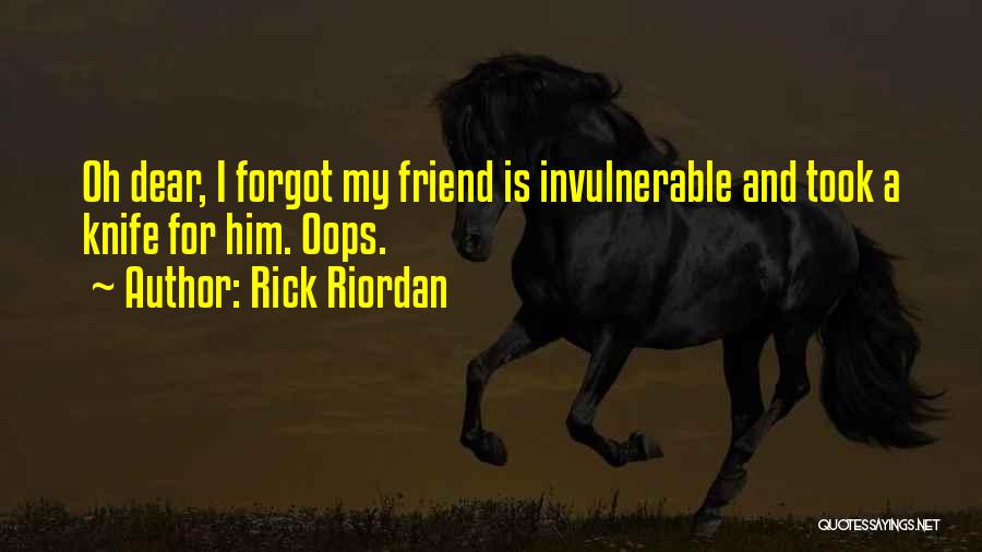 Rick Riordan Quotes: Oh Dear, I Forgot My Friend Is Invulnerable And Took A Knife For Him. Oops.