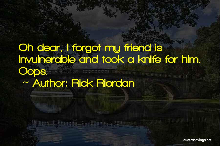 Rick Riordan Quotes: Oh Dear, I Forgot My Friend Is Invulnerable And Took A Knife For Him. Oops.