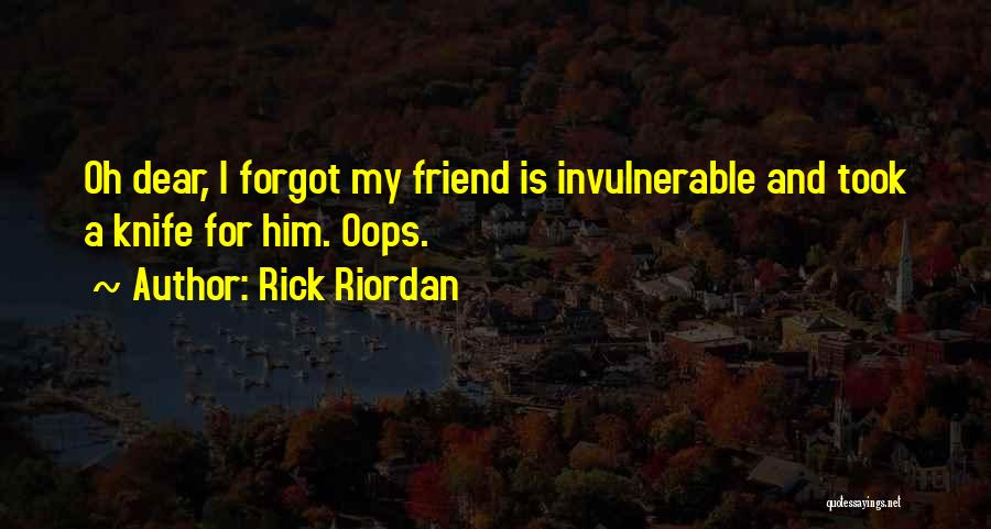 Rick Riordan Quotes: Oh Dear, I Forgot My Friend Is Invulnerable And Took A Knife For Him. Oops.