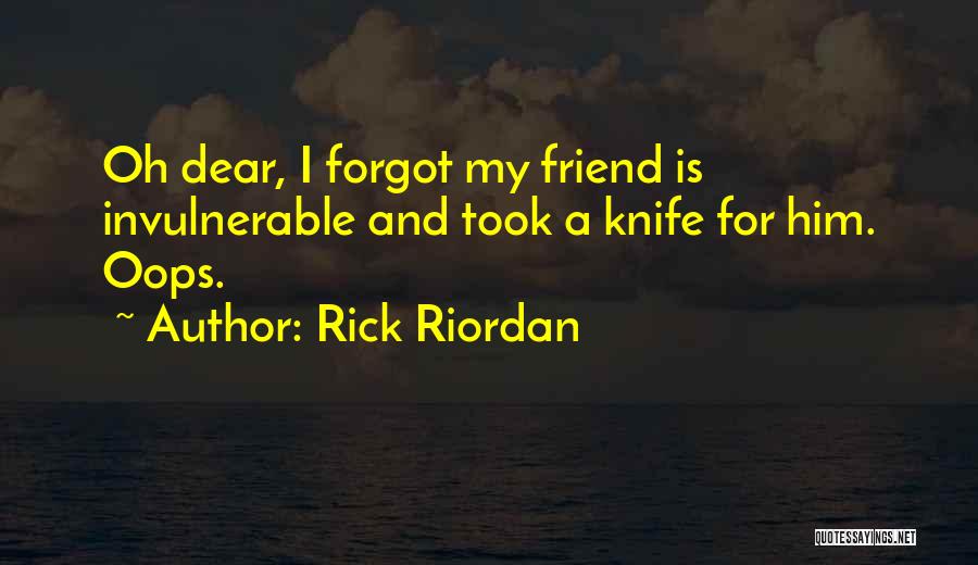 Rick Riordan Quotes: Oh Dear, I Forgot My Friend Is Invulnerable And Took A Knife For Him. Oops.