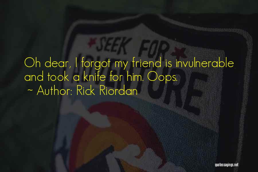 Rick Riordan Quotes: Oh Dear, I Forgot My Friend Is Invulnerable And Took A Knife For Him. Oops.