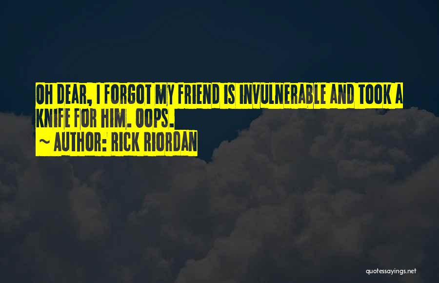 Rick Riordan Quotes: Oh Dear, I Forgot My Friend Is Invulnerable And Took A Knife For Him. Oops.