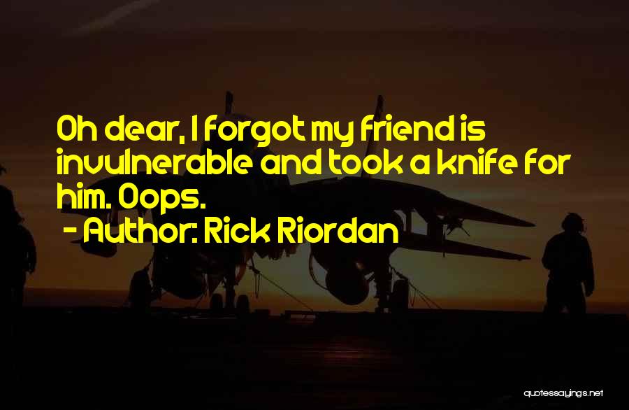 Rick Riordan Quotes: Oh Dear, I Forgot My Friend Is Invulnerable And Took A Knife For Him. Oops.