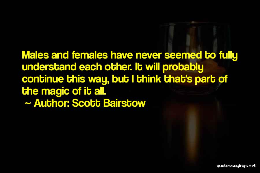 Scott Bairstow Quotes: Males And Females Have Never Seemed To Fully Understand Each Other. It Will Probably Continue This Way, But I Think