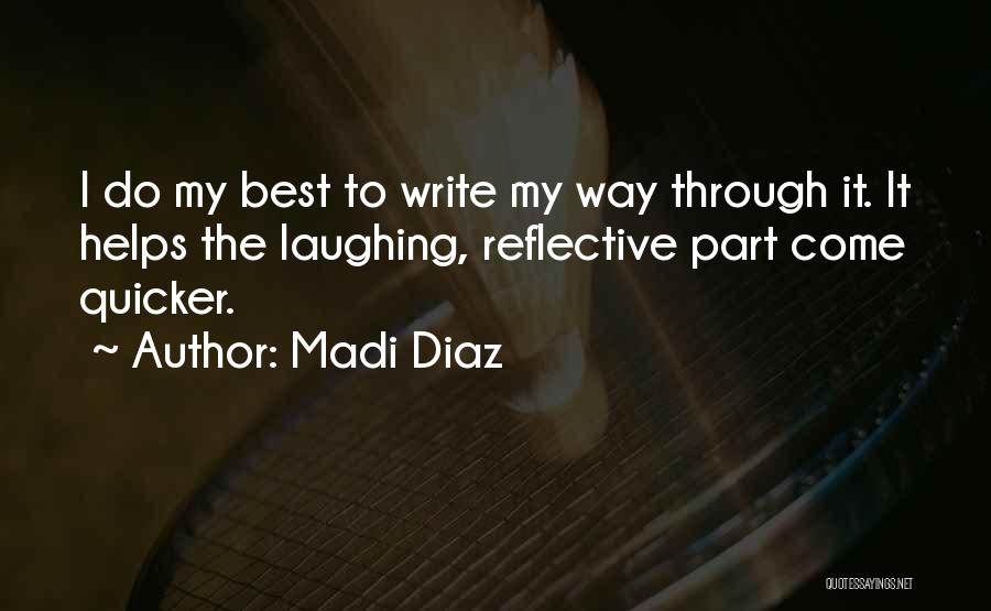 Madi Diaz Quotes: I Do My Best To Write My Way Through It. It Helps The Laughing, Reflective Part Come Quicker.