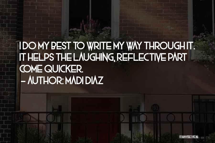 Madi Diaz Quotes: I Do My Best To Write My Way Through It. It Helps The Laughing, Reflective Part Come Quicker.