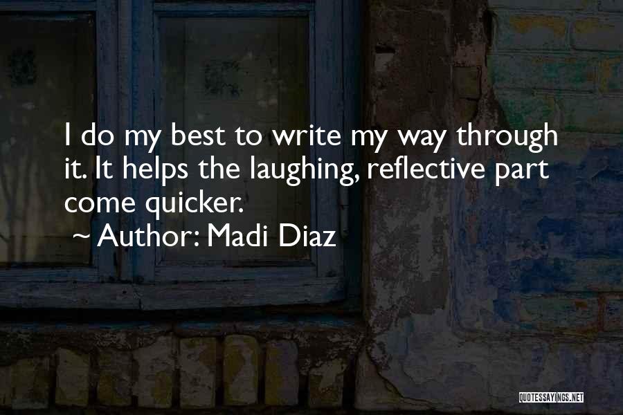 Madi Diaz Quotes: I Do My Best To Write My Way Through It. It Helps The Laughing, Reflective Part Come Quicker.
