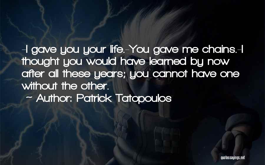 Patrick Tatopoulos Quotes: -i Gave You Your Life.-you Gave Me Chains.-i Thought You Would Have Learned By Now After All These Years; You