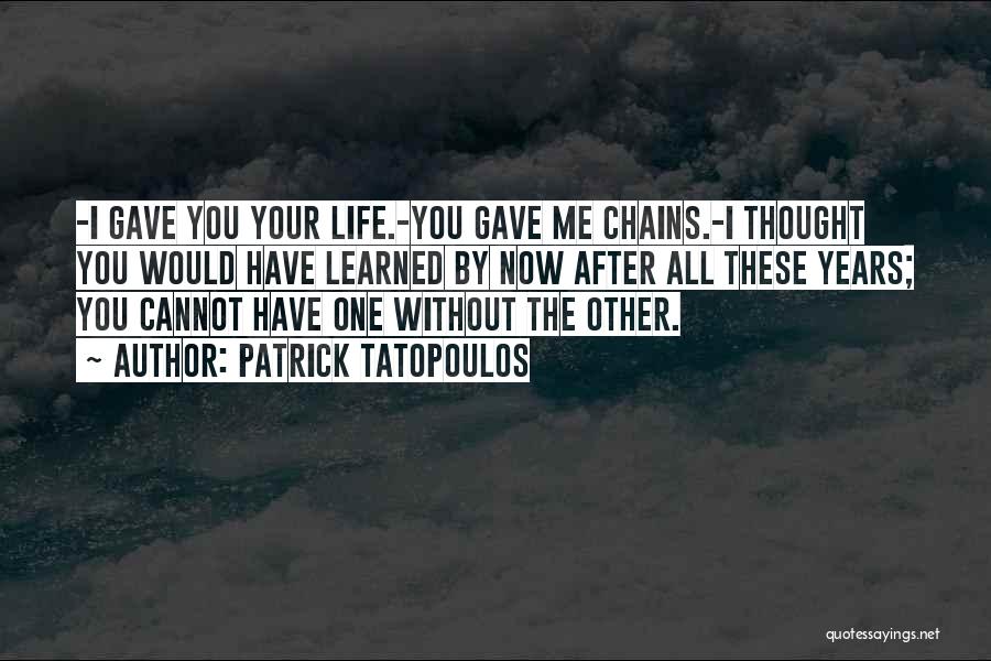 Patrick Tatopoulos Quotes: -i Gave You Your Life.-you Gave Me Chains.-i Thought You Would Have Learned By Now After All These Years; You