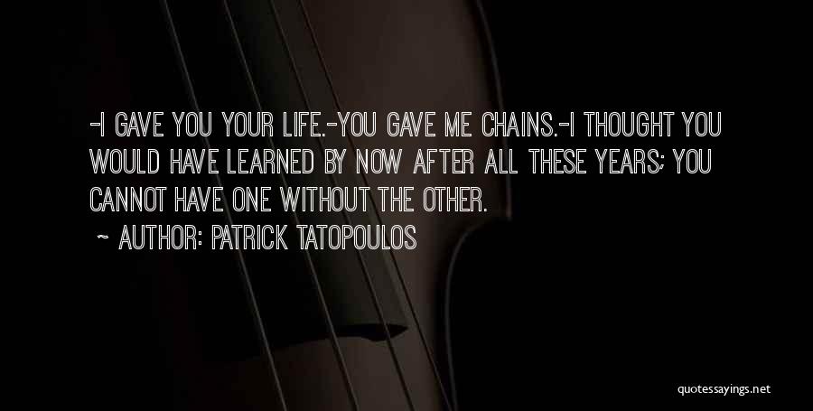 Patrick Tatopoulos Quotes: -i Gave You Your Life.-you Gave Me Chains.-i Thought You Would Have Learned By Now After All These Years; You