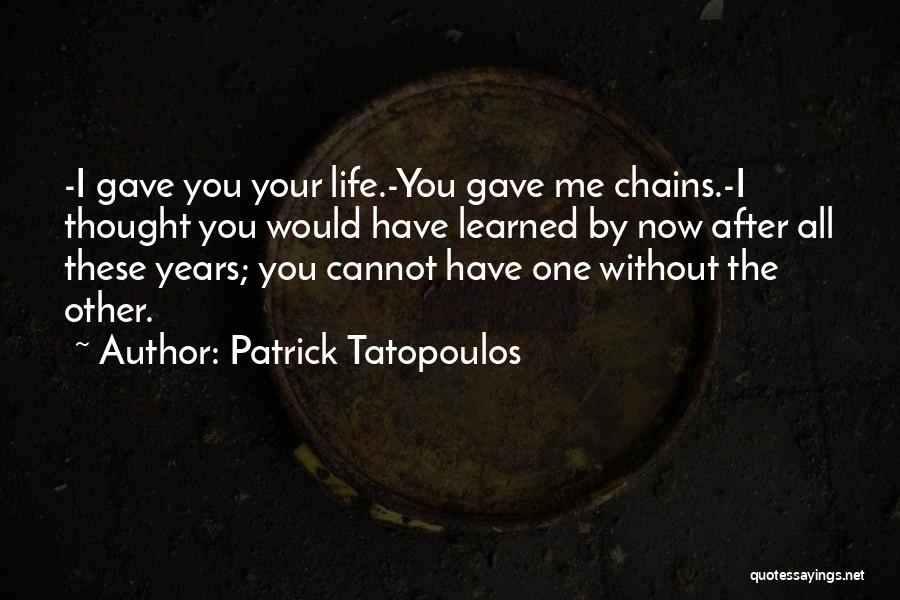 Patrick Tatopoulos Quotes: -i Gave You Your Life.-you Gave Me Chains.-i Thought You Would Have Learned By Now After All These Years; You