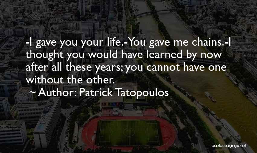 Patrick Tatopoulos Quotes: -i Gave You Your Life.-you Gave Me Chains.-i Thought You Would Have Learned By Now After All These Years; You