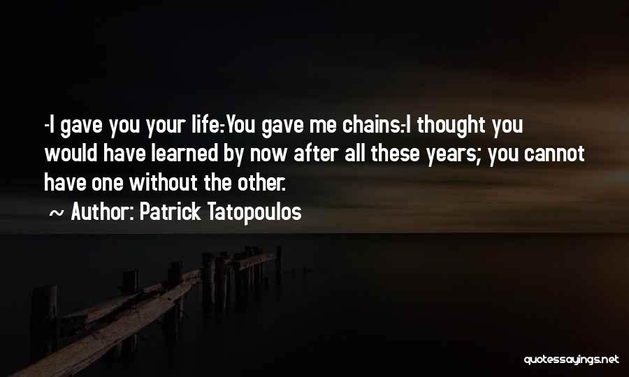 Patrick Tatopoulos Quotes: -i Gave You Your Life.-you Gave Me Chains.-i Thought You Would Have Learned By Now After All These Years; You