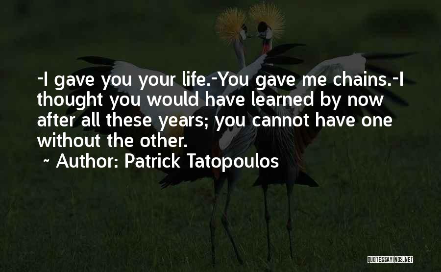 Patrick Tatopoulos Quotes: -i Gave You Your Life.-you Gave Me Chains.-i Thought You Would Have Learned By Now After All These Years; You