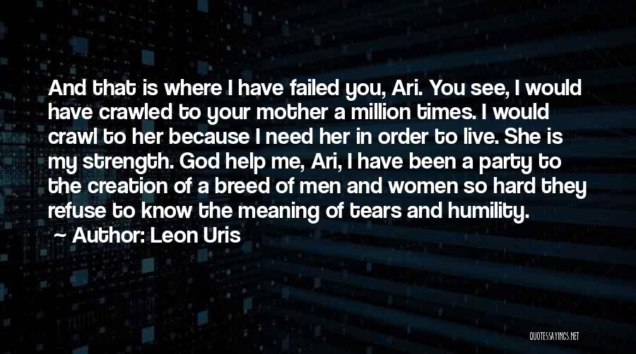 Leon Uris Quotes: And That Is Where I Have Failed You, Ari. You See, I Would Have Crawled To Your Mother A Million