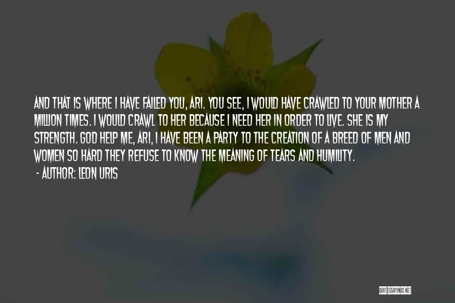 Leon Uris Quotes: And That Is Where I Have Failed You, Ari. You See, I Would Have Crawled To Your Mother A Million