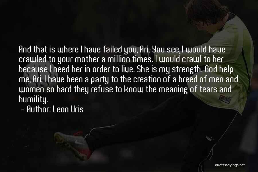 Leon Uris Quotes: And That Is Where I Have Failed You, Ari. You See, I Would Have Crawled To Your Mother A Million