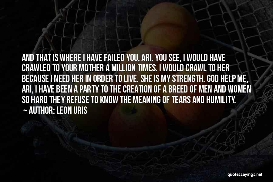 Leon Uris Quotes: And That Is Where I Have Failed You, Ari. You See, I Would Have Crawled To Your Mother A Million