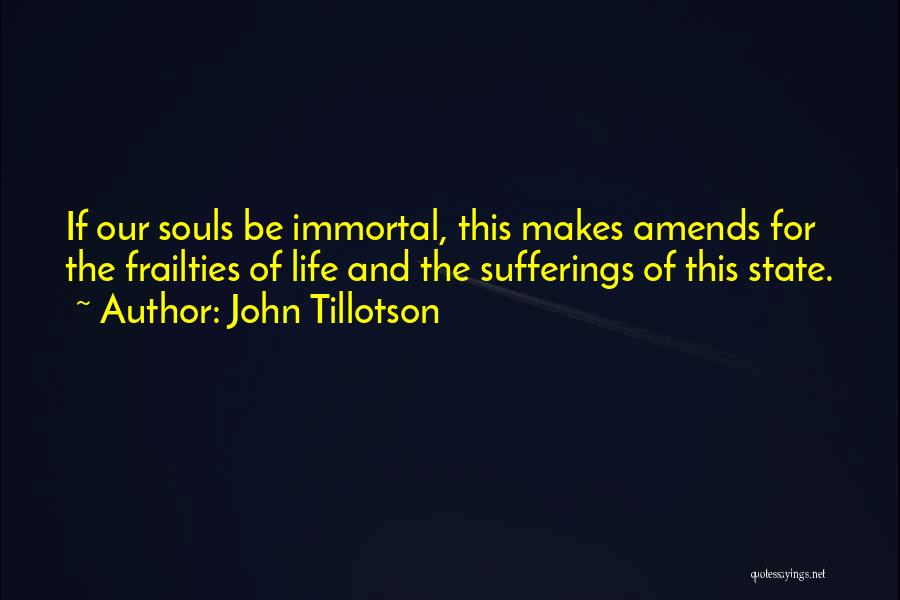 John Tillotson Quotes: If Our Souls Be Immortal, This Makes Amends For The Frailties Of Life And The Sufferings Of This State.