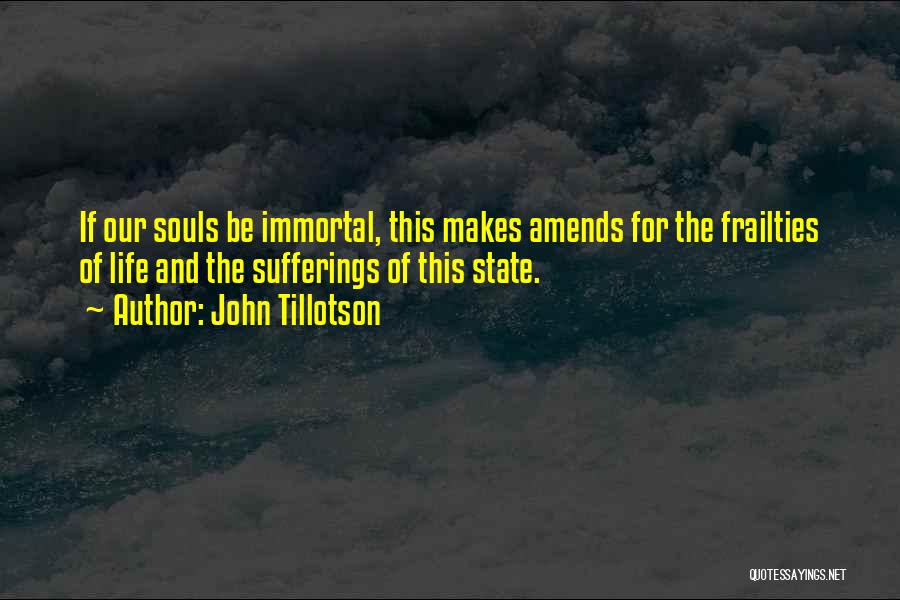 John Tillotson Quotes: If Our Souls Be Immortal, This Makes Amends For The Frailties Of Life And The Sufferings Of This State.