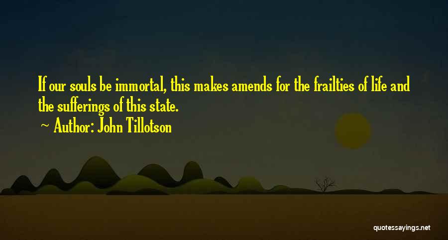John Tillotson Quotes: If Our Souls Be Immortal, This Makes Amends For The Frailties Of Life And The Sufferings Of This State.