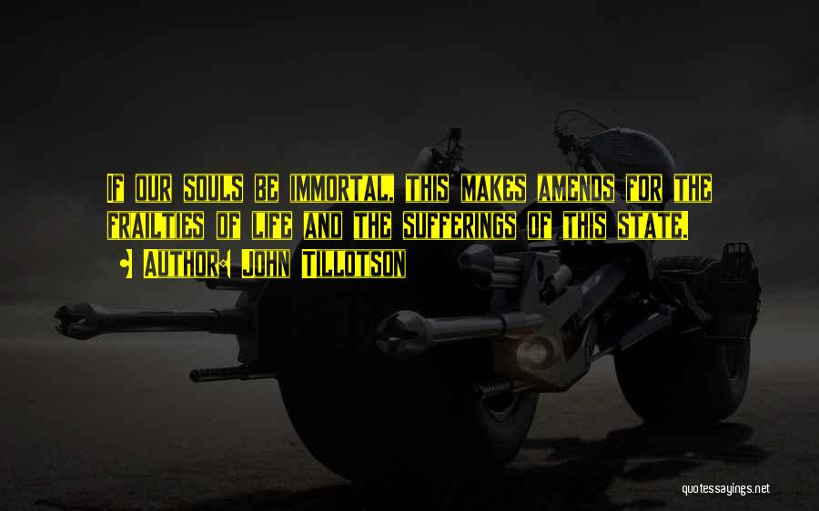 John Tillotson Quotes: If Our Souls Be Immortal, This Makes Amends For The Frailties Of Life And The Sufferings Of This State.