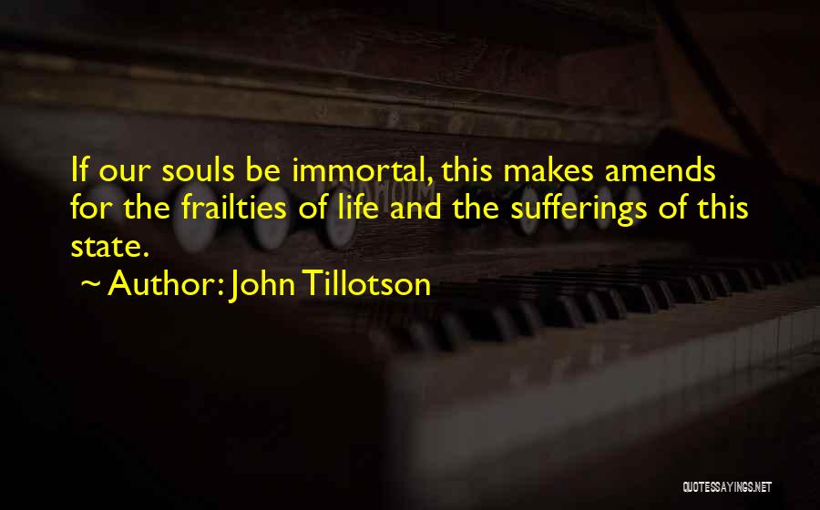 John Tillotson Quotes: If Our Souls Be Immortal, This Makes Amends For The Frailties Of Life And The Sufferings Of This State.