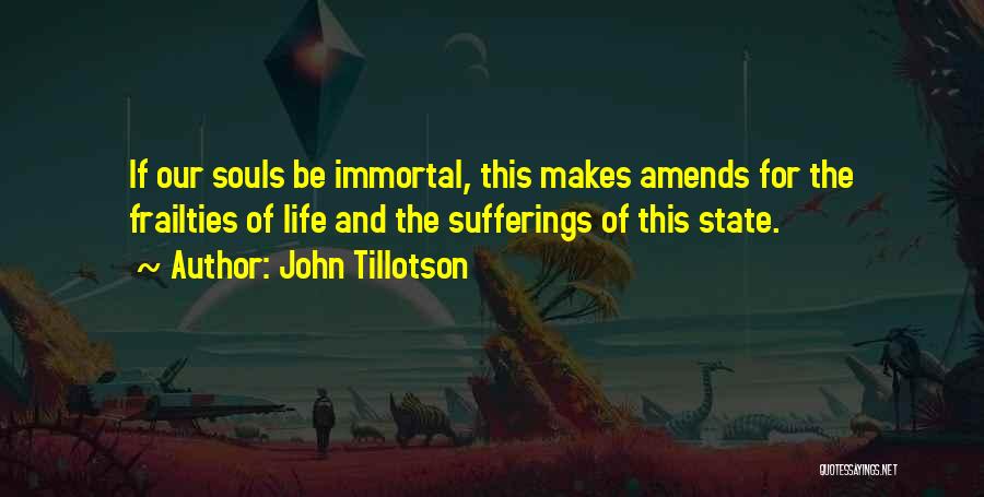 John Tillotson Quotes: If Our Souls Be Immortal, This Makes Amends For The Frailties Of Life And The Sufferings Of This State.