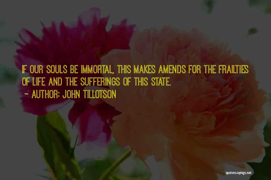 John Tillotson Quotes: If Our Souls Be Immortal, This Makes Amends For The Frailties Of Life And The Sufferings Of This State.