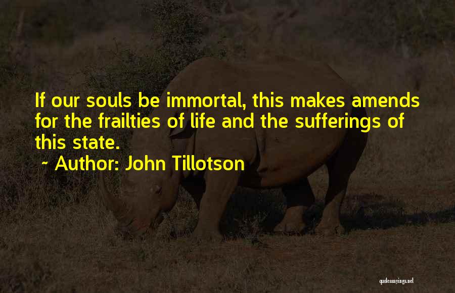 John Tillotson Quotes: If Our Souls Be Immortal, This Makes Amends For The Frailties Of Life And The Sufferings Of This State.