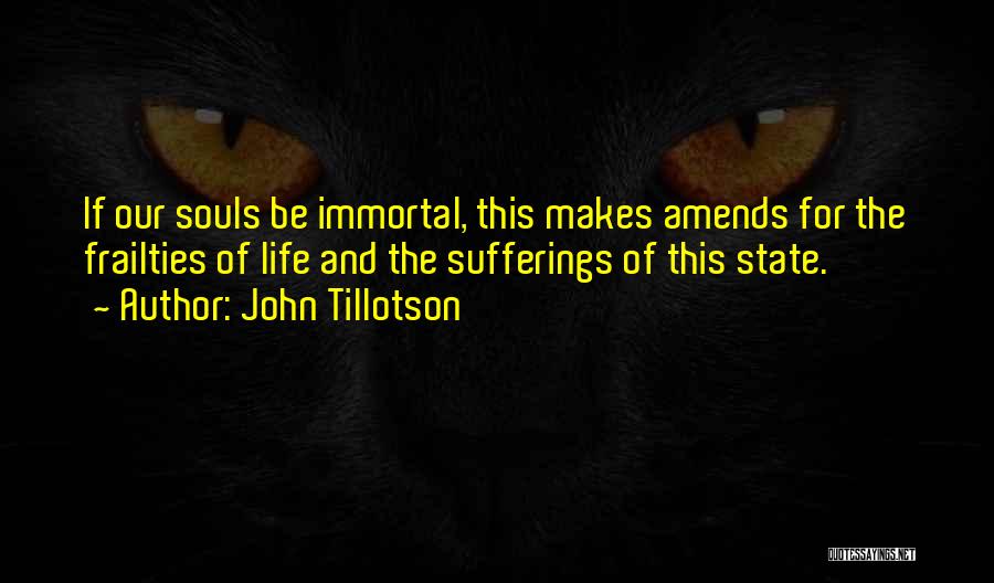 John Tillotson Quotes: If Our Souls Be Immortal, This Makes Amends For The Frailties Of Life And The Sufferings Of This State.