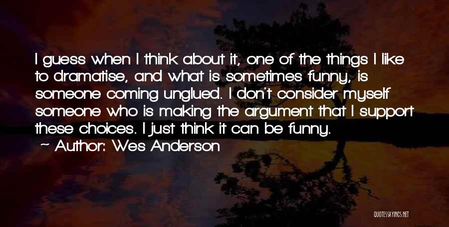 Wes Anderson Quotes: I Guess When I Think About It, One Of The Things I Like To Dramatise, And What Is Sometimes Funny,