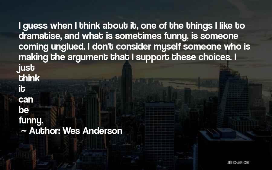 Wes Anderson Quotes: I Guess When I Think About It, One Of The Things I Like To Dramatise, And What Is Sometimes Funny,