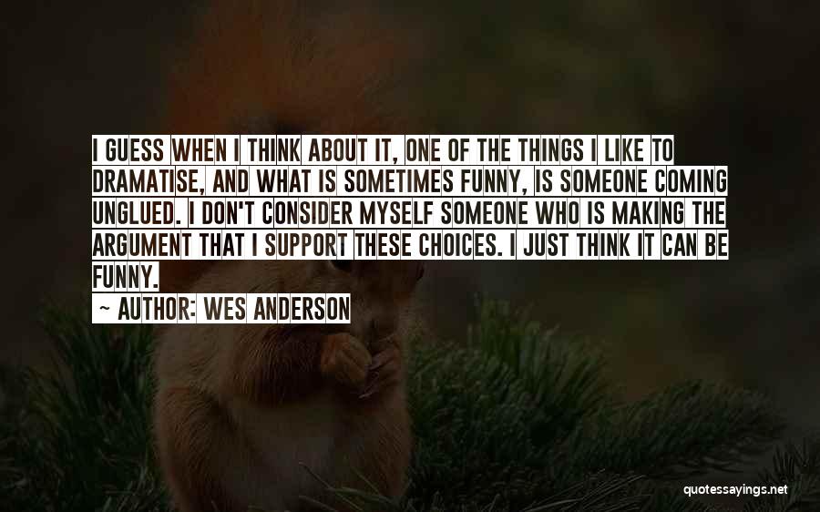 Wes Anderson Quotes: I Guess When I Think About It, One Of The Things I Like To Dramatise, And What Is Sometimes Funny,