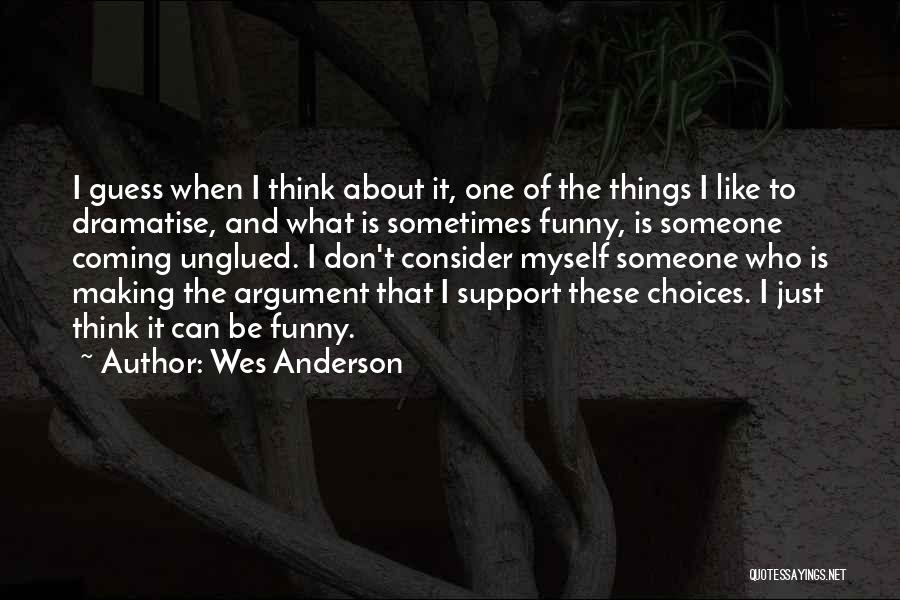 Wes Anderson Quotes: I Guess When I Think About It, One Of The Things I Like To Dramatise, And What Is Sometimes Funny,