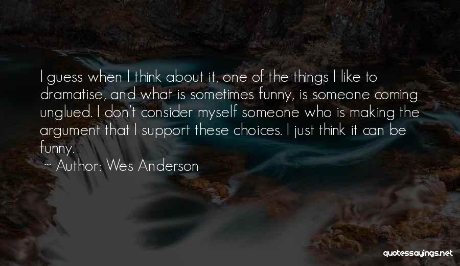 Wes Anderson Quotes: I Guess When I Think About It, One Of The Things I Like To Dramatise, And What Is Sometimes Funny,