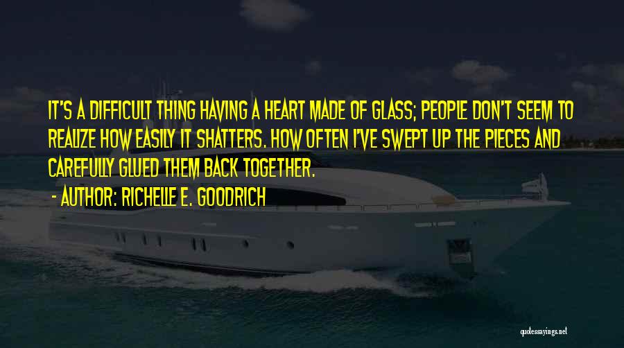 Richelle E. Goodrich Quotes: It's A Difficult Thing Having A Heart Made Of Glass; People Don't Seem To Realize How Easily It Shatters. How