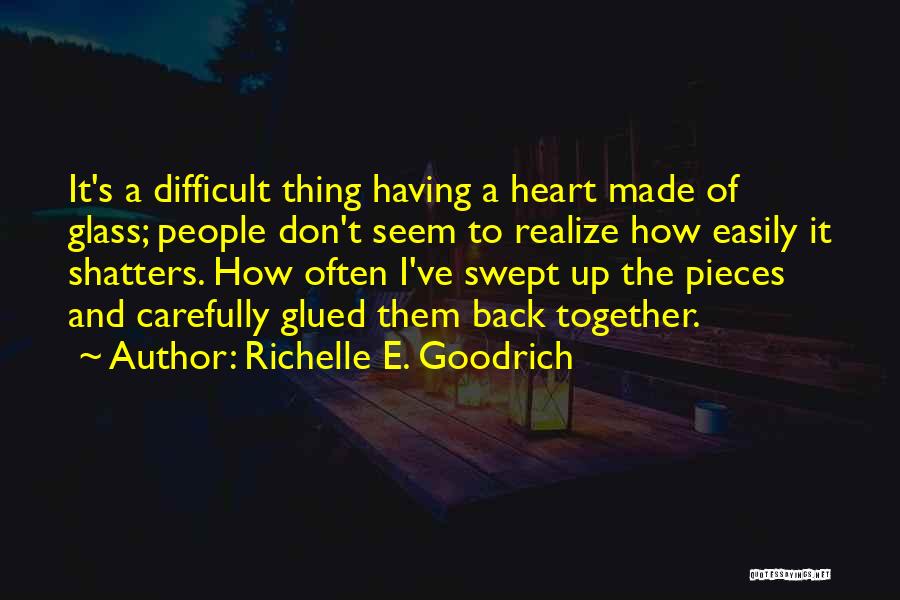 Richelle E. Goodrich Quotes: It's A Difficult Thing Having A Heart Made Of Glass; People Don't Seem To Realize How Easily It Shatters. How