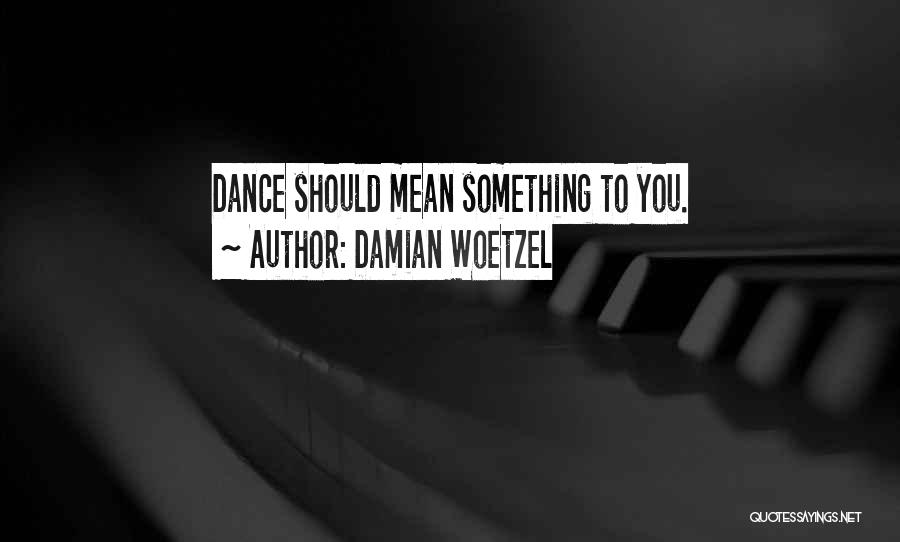 Damian Woetzel Quotes: Dance Should Mean Something To You.